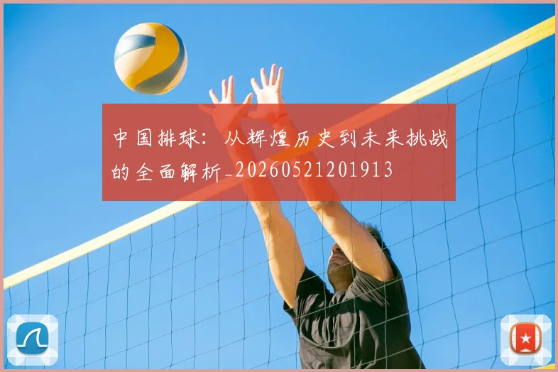 中国排球：从辉煌历史到未来挑战的全面解析_20260521201913