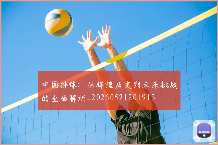 中国排球：从辉煌历史到未来挑战的全面解析_20260521201913