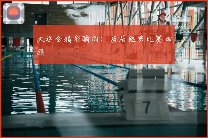 大运会精彩瞬间：历届经典比赛回顾