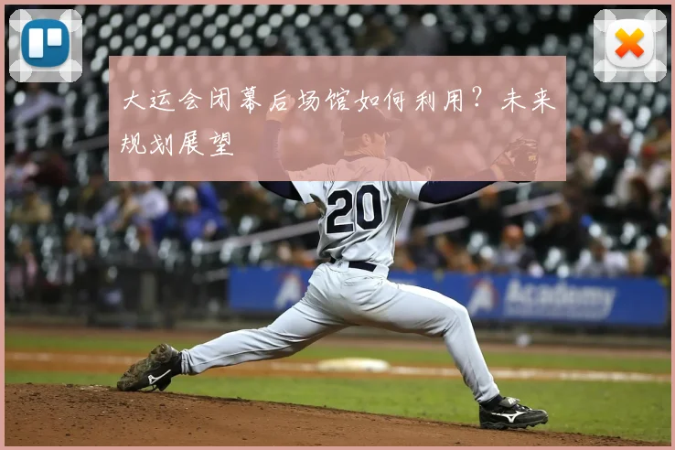 大运会闭幕后场馆如何利用？未来规划展望