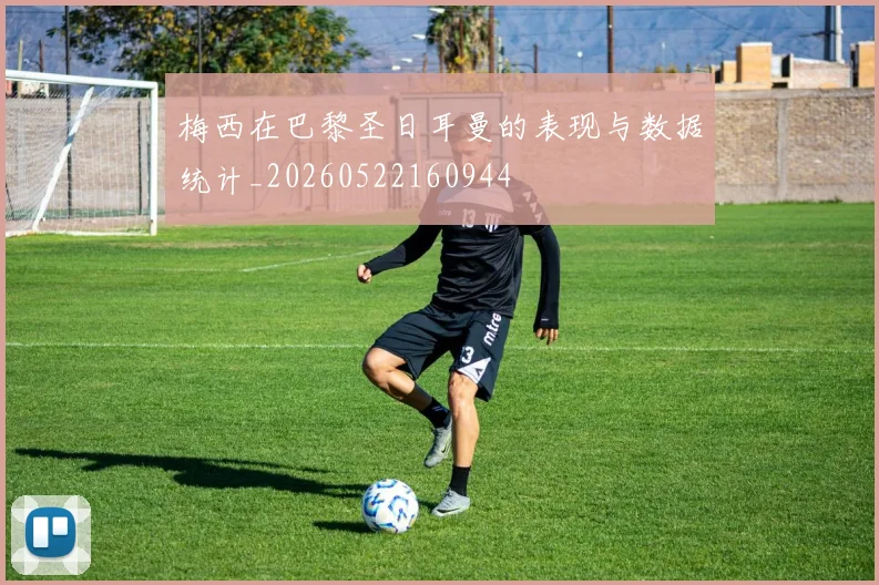 梅西在巴黎圣日耳曼的表现与数据统计_20260522160944