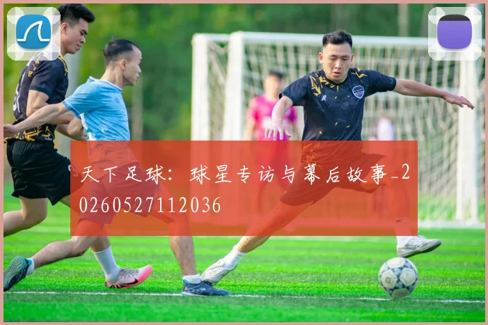 天下足球：球星专访与幕后故事_20260527112036