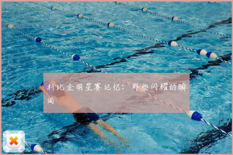 科比全明星赛记忆:那些闪耀的瞬间