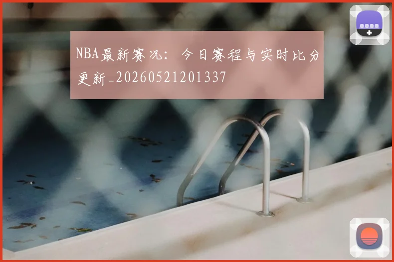 NBA最新赛况：今日赛程与实时比分更新_20260521201337