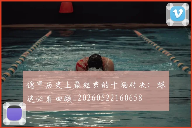 德甲历史上最经典的十场对决:球迷必看回顾_20260522160658