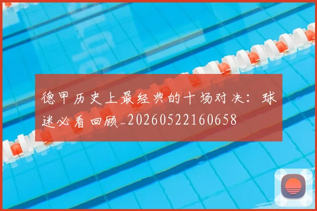 德甲历史上最经典的十场对决：球迷必看回顾_20260522160658