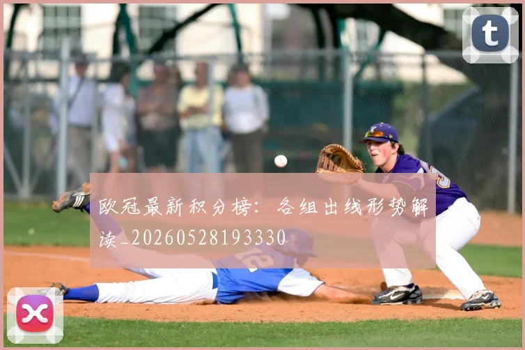欧冠最新积分榜：各组出线形势解读_20260528193330