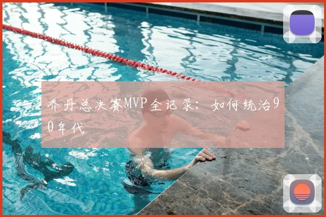乔丹总决赛MVP全记录：如何统治90年代